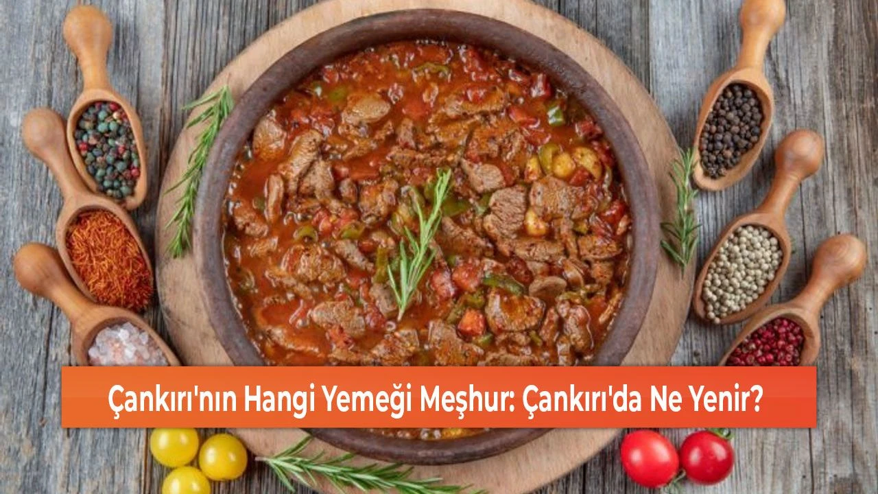 Çankırı'nın Hangi Yemeği Meşhur: Çankırı'da Ne Yenir?