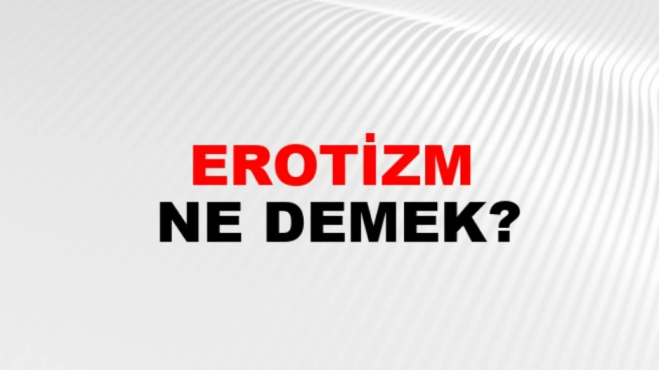 Erotizm Nedir? Anlamı ve Ayrıntıları