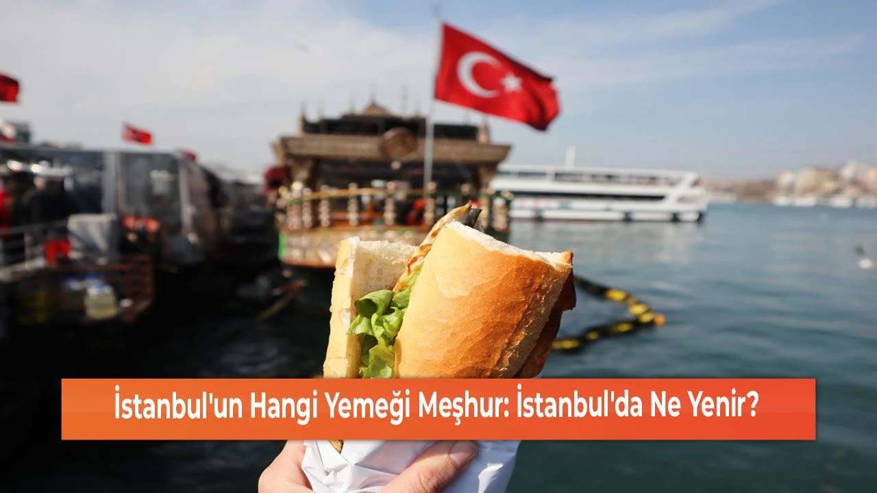 İstanbul'un Hangi Yemeği Meşhur: İstanbul'da Ne Yenir?
