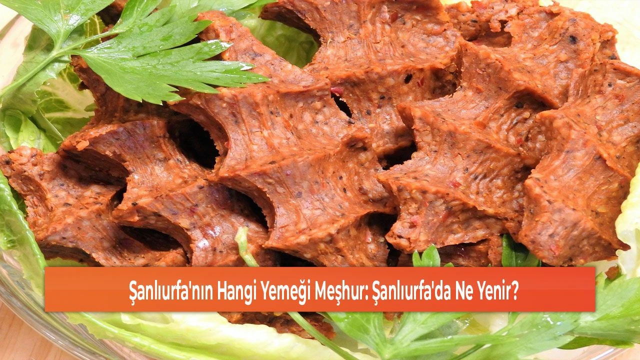 Şanlıurfa'nın Hangi Yemeği Meşhur: Şanlıurfa'da Ne Yenir?