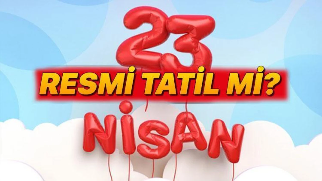 23 Nisan 2025 Resmi Tatil Günü ve Detayları Belli Oldu!