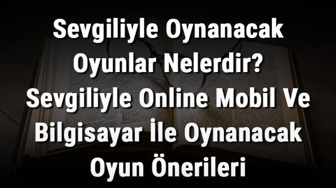 Sevgilinizle Eğlenceli Vakit Geçirmenin Yolları - En İyi Online Oyun Önerileri!