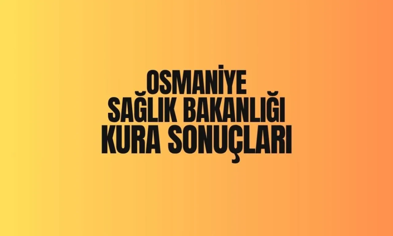 Sağlık Bakanlığı'ndan Osmaniye Kura Sonuçları Açıklandı, İşte 2025 İşçi Seçim Listesi!