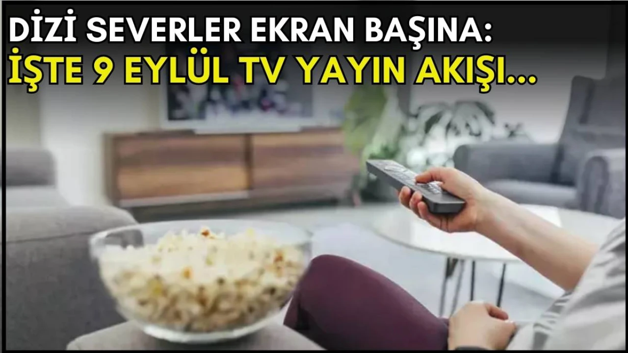 Dizi severler için son saatler! Akşam ne izleyeceğinizi düşünüyorsanız bu listeye göz atın: İşte 9 Eylül TV yayın akışı