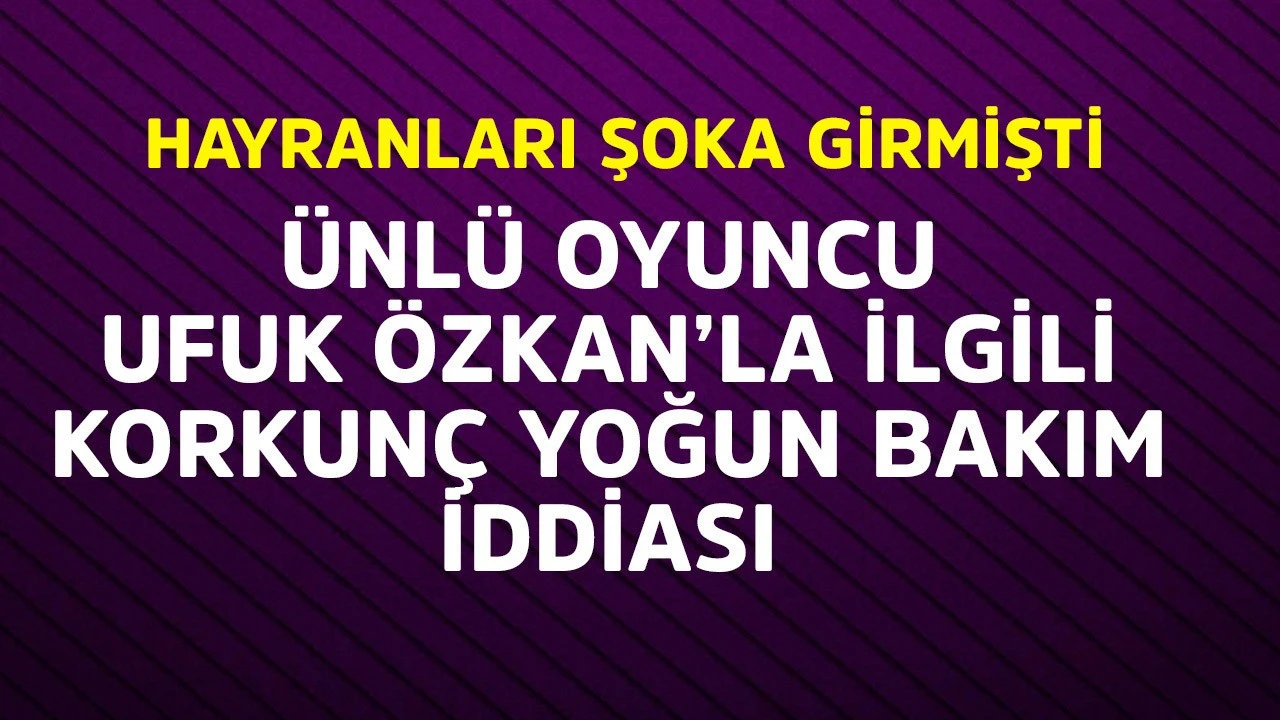 Ünlü oyuncu Ufuk Özkan'ın sağlık durumu belirsizliğini koruyor, hayranları endişeli.