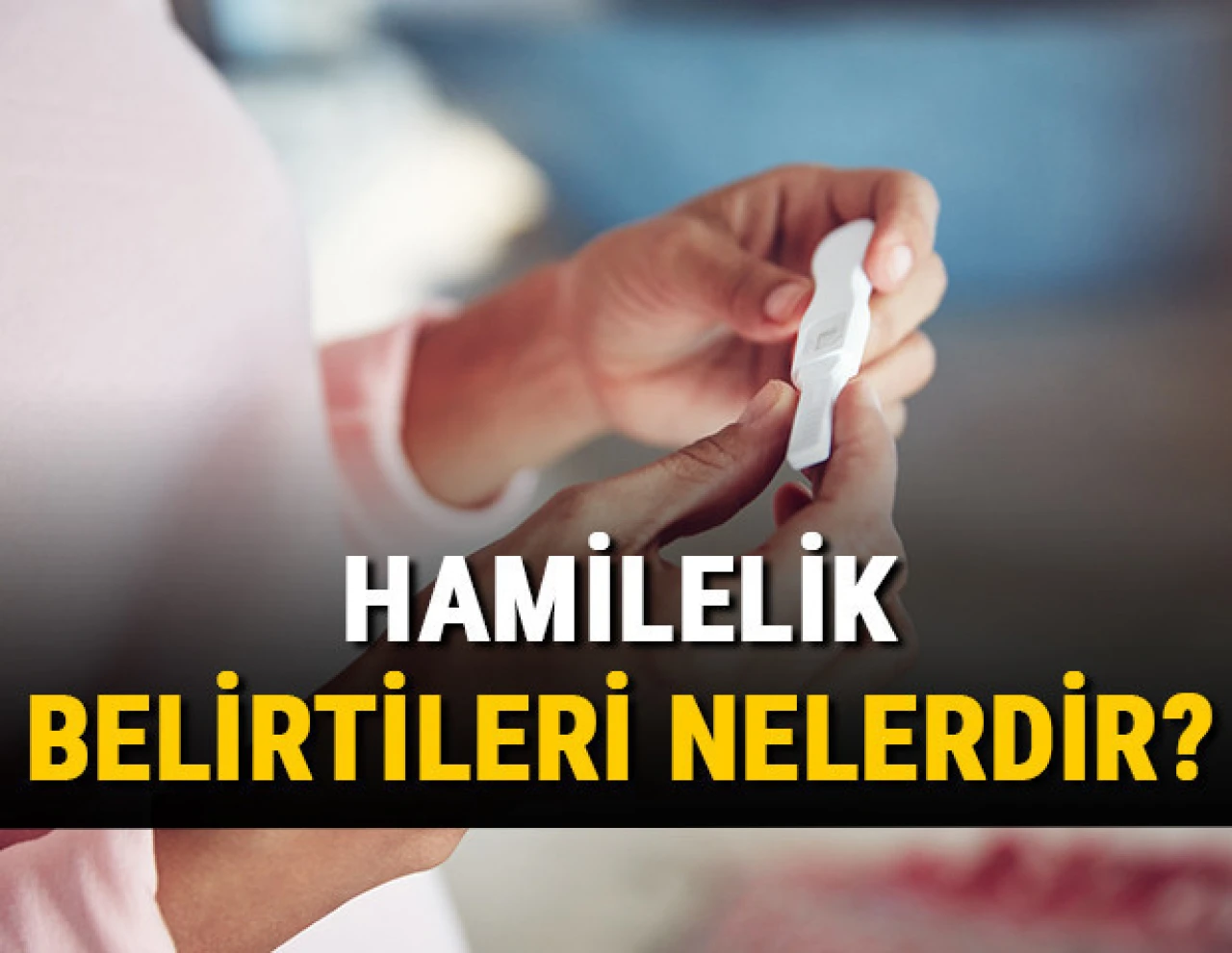 Hamilelik belirtileri nelerdir, nasıl olur ve ne zaman başlar? Hamilelik nasıl anlaşılır? (İlk hafta 7 günde en erken gebelik belirtileri)