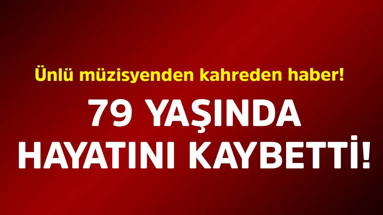 Ünlü müzisyen hayatını kaybetti