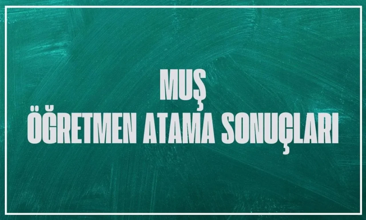 Muş'ta Sözleşmeli Öğretmen Atama Sonuçları Belli Oldu: İşte Atama İsim Listesi!