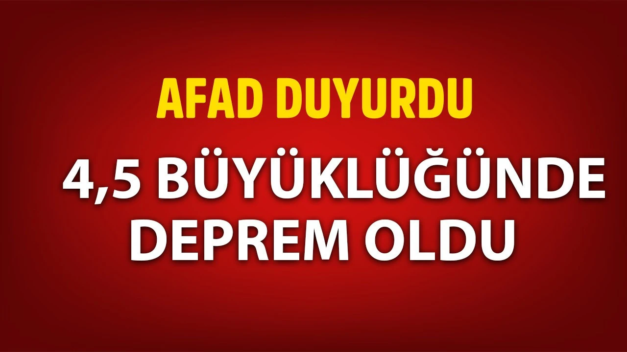 AFAD'dan son dakika deprem duyurusu: 4.5 şiddetinde deprem meydana geldi!