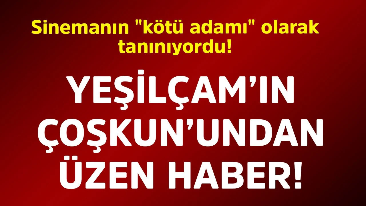 Yeşilçam'ın unutulmaz oyuncusu Coşkun'dan hayranlarını üzecek haber geldi!