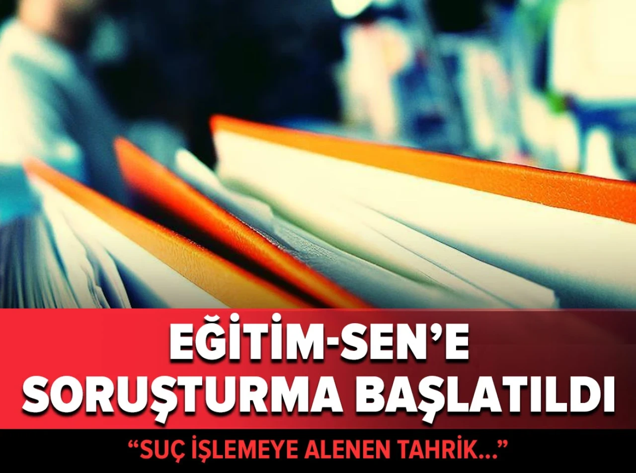 Eğitim-Sen'e soruşturma başlatıldı