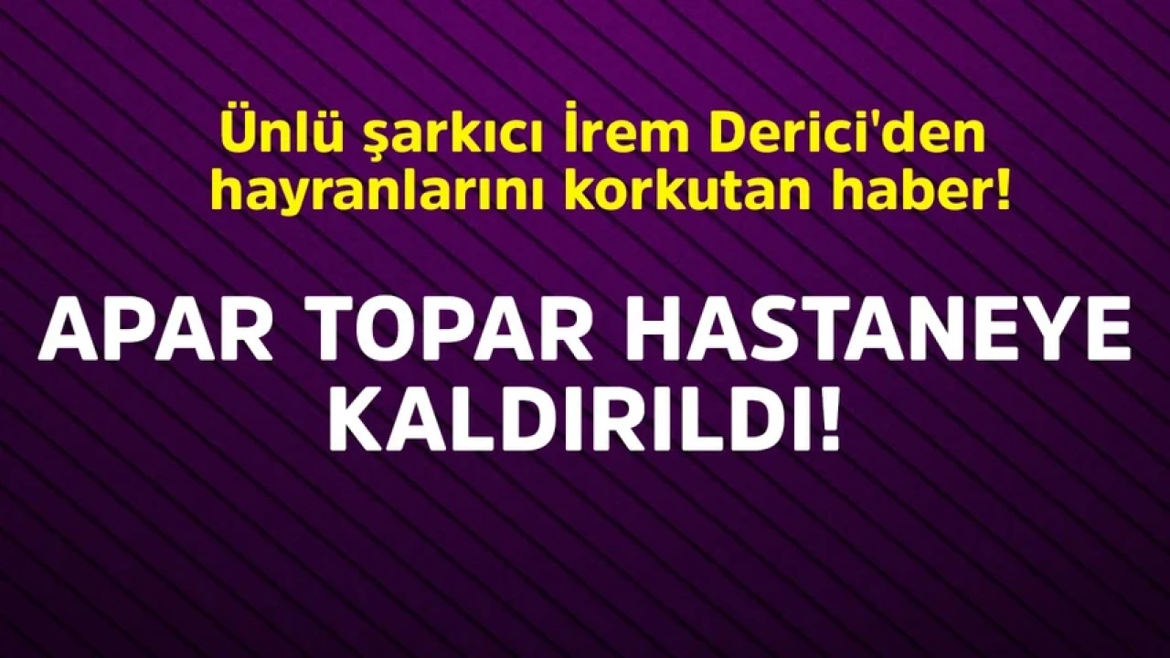 Ünlü şarkıcı İrem Derici'den hayranlarını korkutan haber! Apar topar hastaneye kaldırıldı