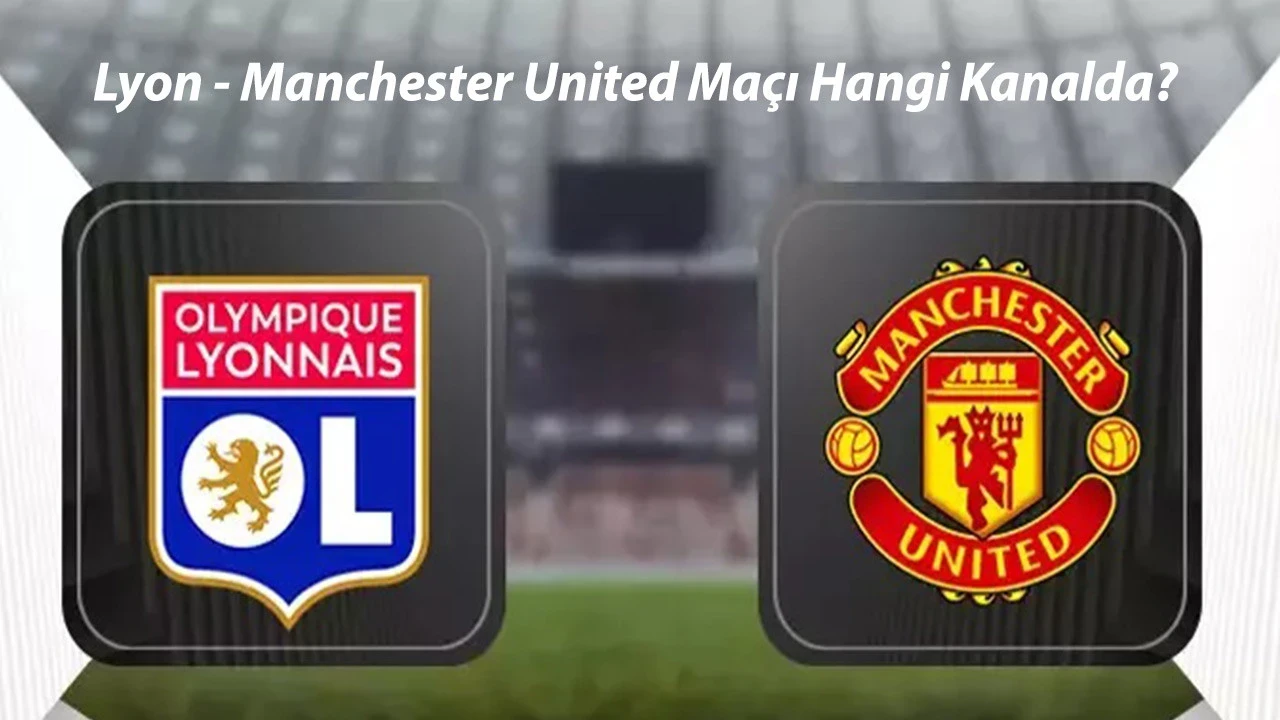 UEFA Avrupa Ligi Çeyrek Final Maçı | Lyon - Manchester United Maçı Şifresiz Hangi Kanaldan İzlenir?