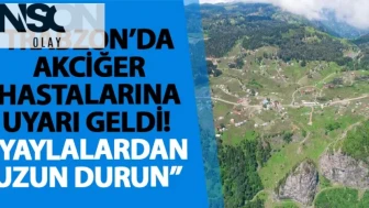 Trabzon’da akciğer hastalarına uyarı geldi! “Yaylalardan uzun durun”