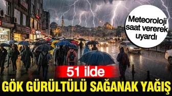 Meteoroloji uyarıyor: 51 ilde gök gürültülü sağanak yağış etkili olacak!