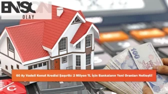 60 Ay Vadeli Konut Kredisi Şaşırttı: 2 Milyon TL İçin Bankaların Yeni Oranları Netleşti!