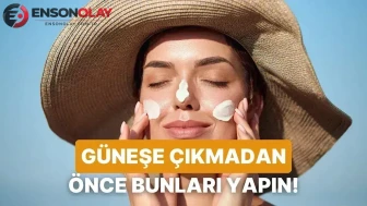 Cildini seven herkesin güneşe çıkmadan önce mutlaka yapması gereken 10 şey