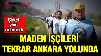 Maden işçileri Ankara'ya doğru yola çıktı: Ödemeler yine yapılmadı!