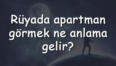 Rüyada apartman görmek ne anlama gelir? Rüyada apartman yıkılması ve tadilatı tabiri