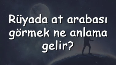 Rüyada at arabası görmek ne anlama gelir? Rüyada at arabası sürmek ve kullanmak tabiri