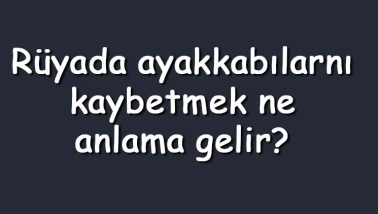 Rüyada ayakkabılarını kaybetmek ne anlama gelir? Rüyada beyaz, spor, ve yeni ayakkabılarını kaybetmek ve bulamamak