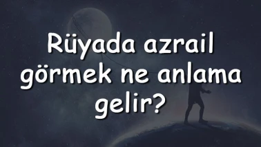 Rüyada azrail görmek ne anlama gelir? Rüyada azrail ile konuşmak, kaçmak ve korkmak tabiri