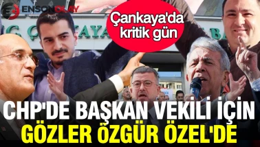 Çankaya'da kritik gün: CHP'de başkan vekili için gözler Özgür Özel'de