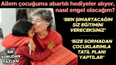 BİR SORUDAN FAZLASI I Ailem çocuğuma abartılı hediyeler alıyor, nasıl engel olacağım?