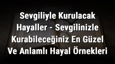 Aşk Dolu İlişkiniz İçin İdeal Hayaller - Sevgilinizle Geleceğe Dair En Özgün ve Anlamlı Hayaller!