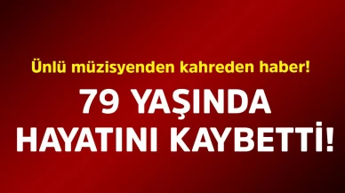 Ünlü müzisyen hayatını kaybetti