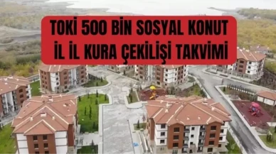 TOKİ, 500 Bin Sosyal Konut için İl İl Kura Çekilişi Takvimi Belli Oldu: İşte Kura Çekiminin Tarihi!