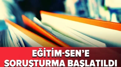 Eğitim-Sen'e soruşturma başlatıldı