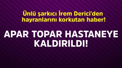 Ünlü şarkıcı İrem Derici'den hayranlarını korkutan haber! Apar topar hastaneye kaldırıldı