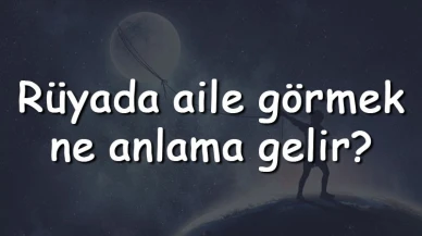 Rüyada aile görmek ne anlama gelir? Rüyada aile ile tartışmak, tatile gitmek ve yemek yemek tabiri
