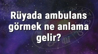 Rüyada ambulans görmek ne anlama gelir? Rüyada ambulansa binmek ve ambulansı çağırmak tabiri