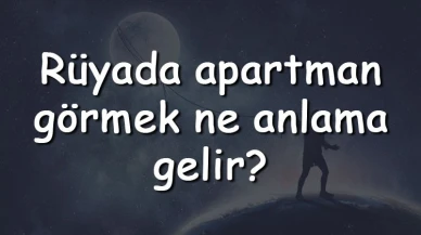 Rüyada apartman görmek ne anlama gelir? Rüyada apartman yıkılması ve tadilatı tabiri