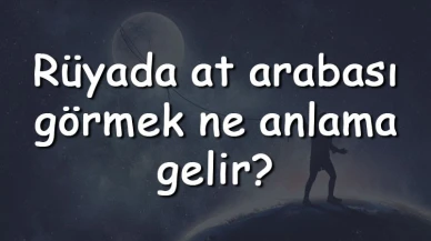 Rüyada at arabası görmek ne anlama gelir? Rüyada at arabası sürmek ve kullanmak tabiri