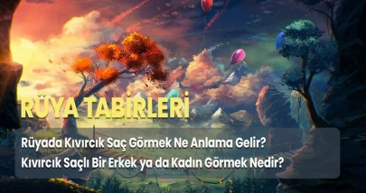 Rüyada kıvırcık saç görmek ne anlama gelir? Rüyada kıvırcık saçlı biri görmek neye işarettir?