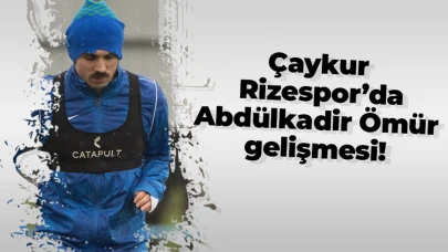 Çaykur Rizespor’da Abdülkadir Ömür gelişmesi!
