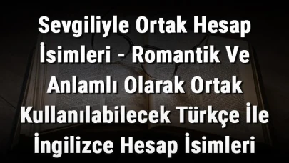 Aşkınıza Renk Katacak Ortak Hesap İsimleri - Türkçe ve İngilizce Romantik ve Anlamlı İsimler