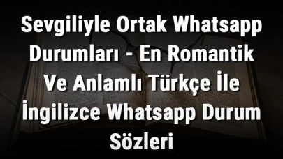 Aşk Dolu Whatsapp Durumları İçin En Güzel Sözler Burada!