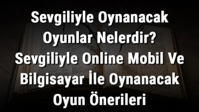 Sevgilinizle Eğlenceli Vakit Geçirmenin Yolları - En İyi Online Oyun Önerileri!