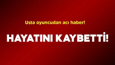 Usta oyuncu hayatını kaybetti