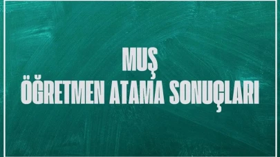 Muş'ta Sözleşmeli Öğretmen Atama Sonuçları Belli Oldu: İşte Atama İsim Listesi!
