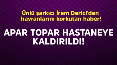 Ünlü şarkıcı İrem Derici'den hayranlarını korkutan haber! Apar topar hastaneye kaldırıldı