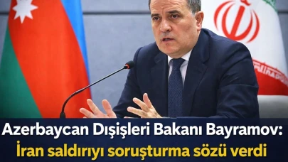Azerbaycan Dışişleri Bakanı Bayramov'un ifadesine göre İran, saldırının soruşturulması konusunda söz verdi
