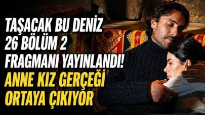 Taşacak Bu Deniz Dizisinin 26. Bölüm 2. Fragmanı İzleyicileri Heyecanlandırdı: Anne ve Kız Arasındaki Gerçekler Açığa Çıkıyor!