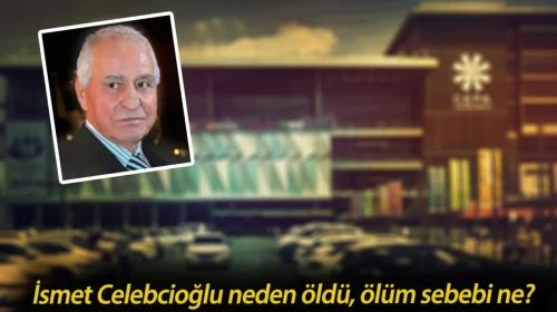 İsmet Celebcioğlu neden öldü? Ankara'nın en ünlü AVM'sinin sahibi hayatını kaybetti