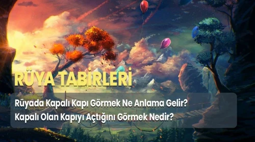 Rüyada Kapalı Kapı Görmek Ne Anlama Gelir? Kapalı Olan Kapıyı Açtığını Görmek Nedir?