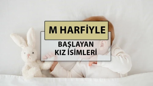 M harfi ile başlayan en güzel, modern ve popüler bebek kız adlarının anlamları nedir"
